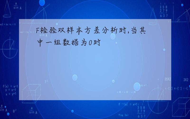 F检验双样本方差分析时,当其中一组数据为0时