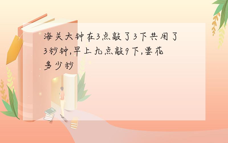 海关大钟在3点敲了3下共用了3秒钟,早上九点敲9下,要花多少秒