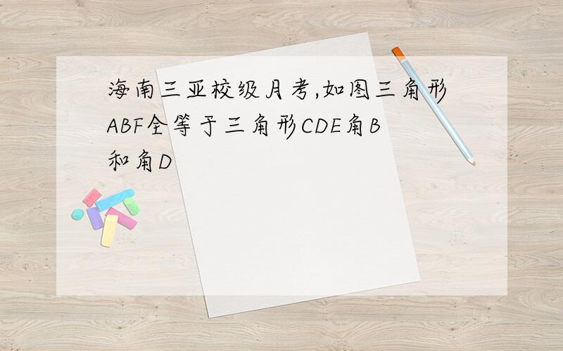 海南三亚校级月考,如图三角形ABF全等于三角形CDE角B和角D