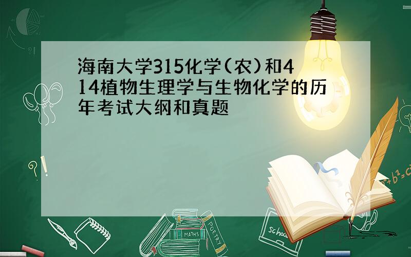 海南大学315化学(农)和414植物生理学与生物化学的历年考试大纲和真题