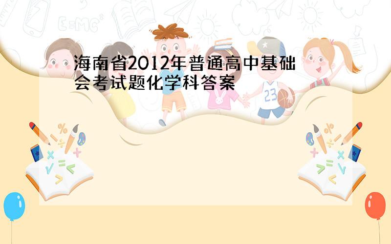 海南省2012年普通高中基础会考试题化学科答案