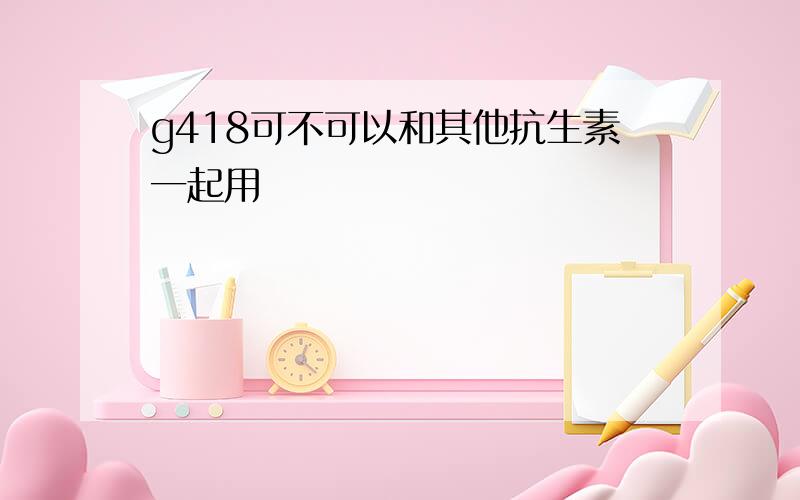 g418可不可以和其他抗生素一起用