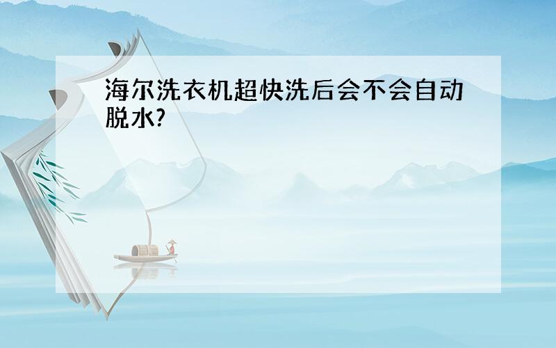 海尔洗衣机超快洗后会不会自动脱水?