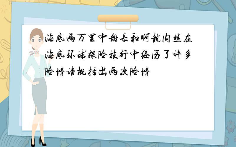 海底两万里中船长和啊龙内丝在海底环球探险旅行中经历了许多险情请概括出两次险情