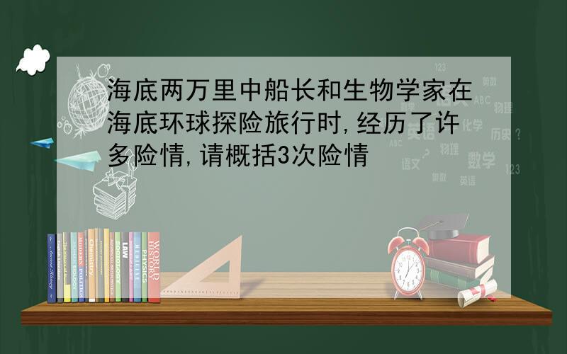 海底两万里中船长和生物学家在海底环球探险旅行时,经历了许多险情,请概括3次险情