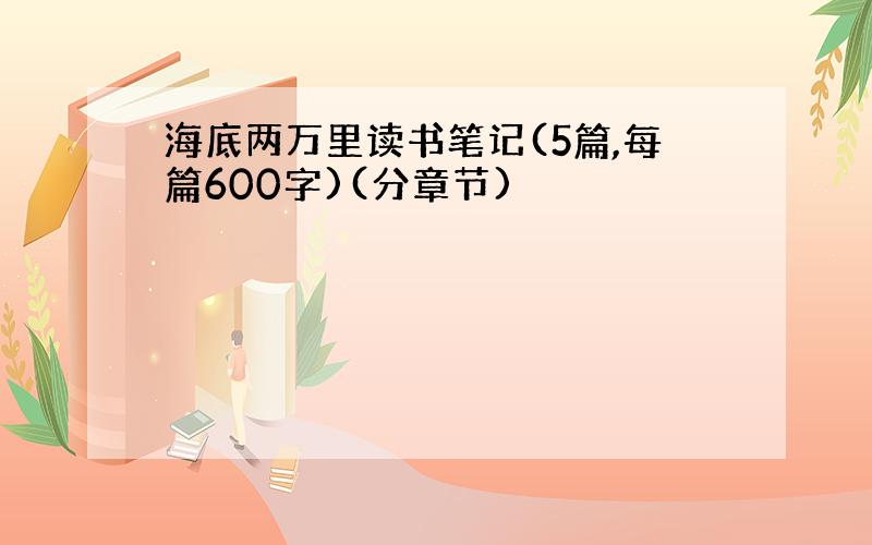 海底两万里读书笔记(5篇,每篇600字)(分章节)