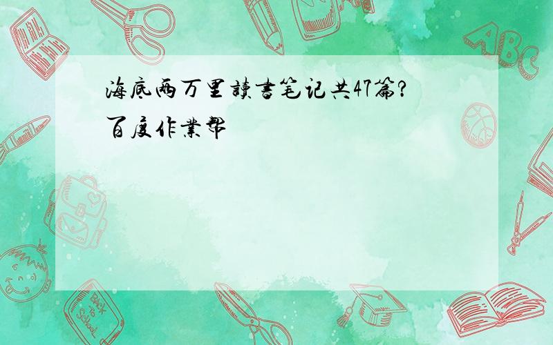 海底两万里读书笔记共47篇?百度作业帮