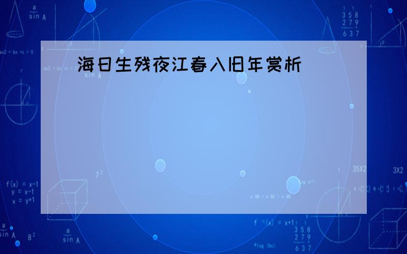 海日生残夜江春入旧年赏析