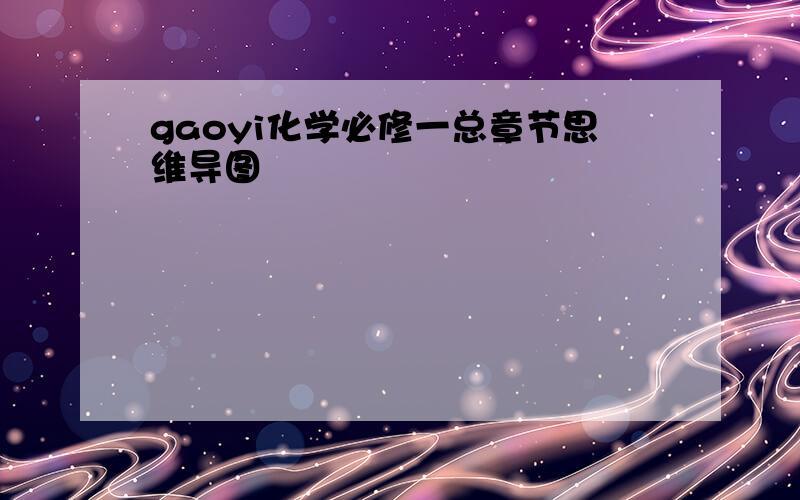 gaoyi化学必修一总章节思维导图