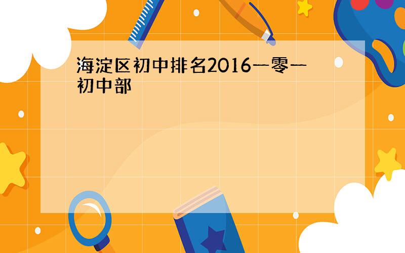 海淀区初中排名2016一零一初中部