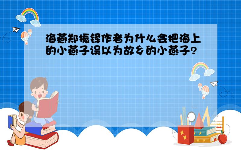 海燕郑振铎作者为什么会把海上的小燕子误以为故乡的小燕子?