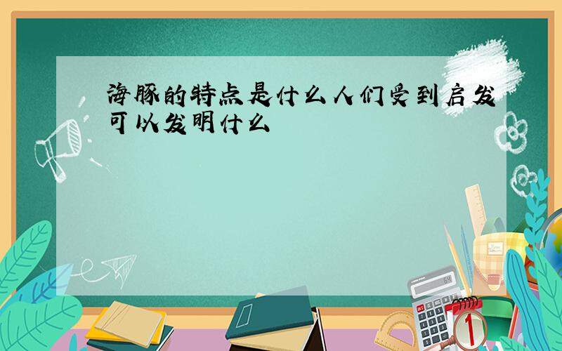 海豚的特点是什么人们受到启发可以发明什么