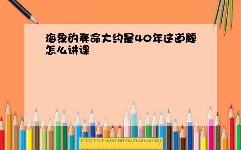 海象的寿命大约是40年这道题怎么讲课