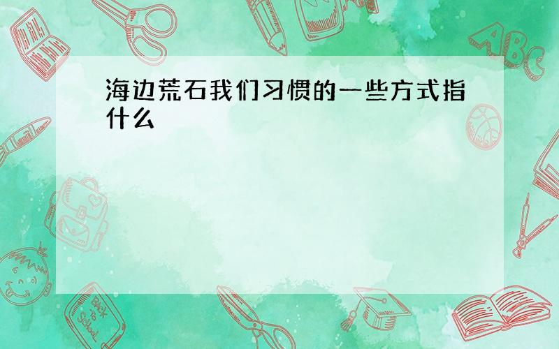 海边荒石我们习惯的一些方式指什么