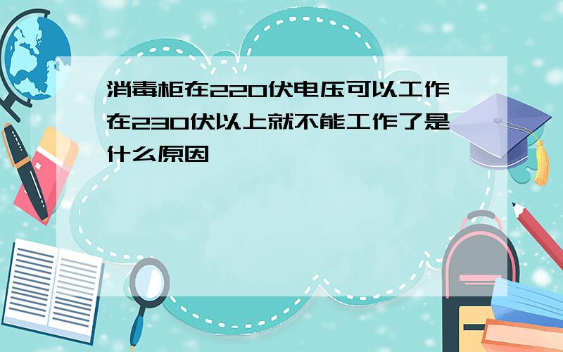 消毒柜在220伏电压可以工作在230伏以上就不能工作了是什么原因