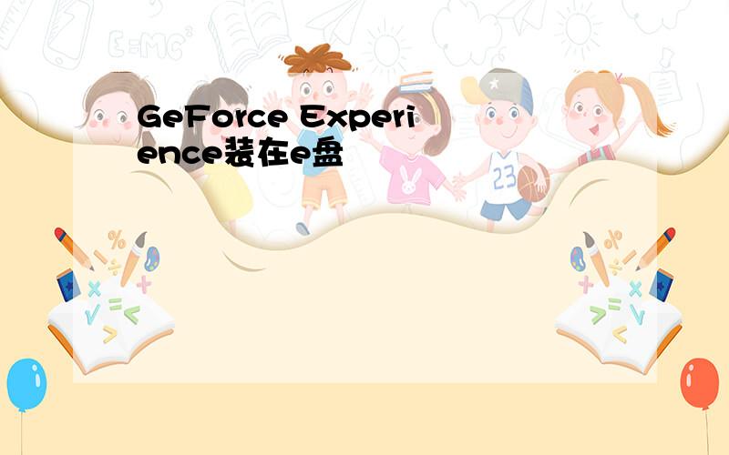 GeForce Experience装在e盘