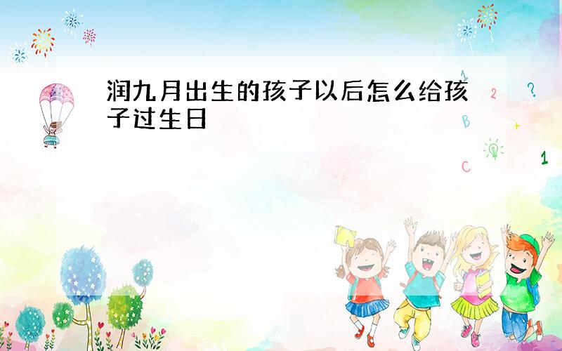 润九月出生的孩子以后怎么给孩子过生日