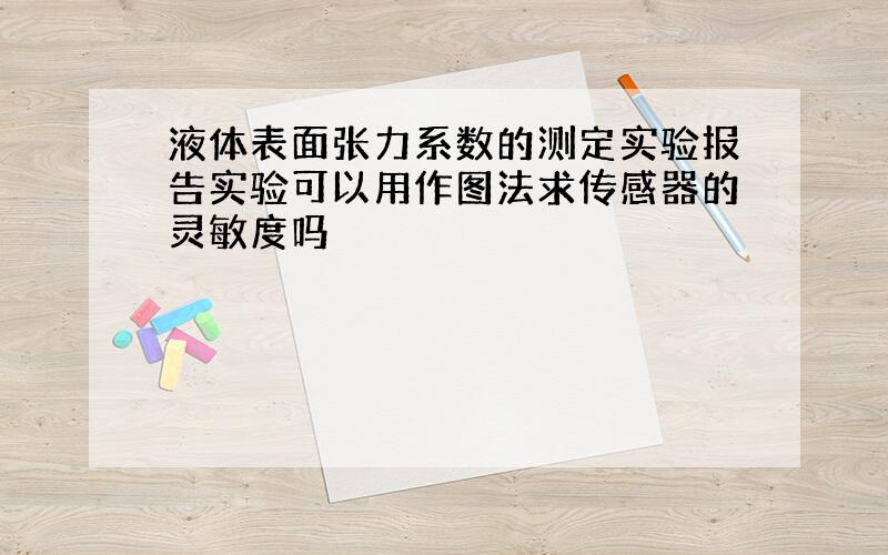 液体表面张力系数的测定实验报告实验可以用作图法求传感器的灵敏度吗