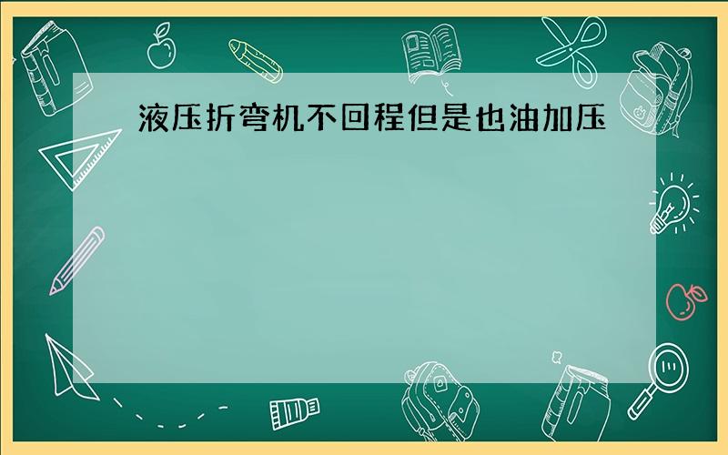 液压折弯机不回程但是也油加压