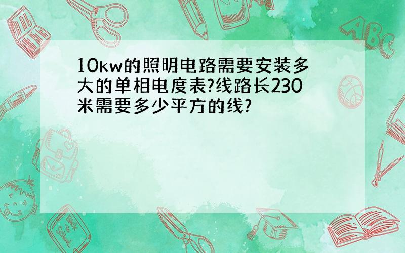 10kw的照明电路需要安装多大的单相电度表?线路长230米需要多少平方的线?