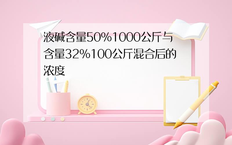 液碱含量50%1000公斤与含量32%100公斤混合后的浓度