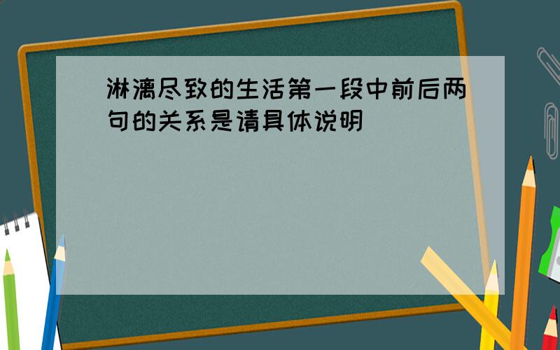 淋漓尽致的生活第一段中前后两句的关系是请具体说明