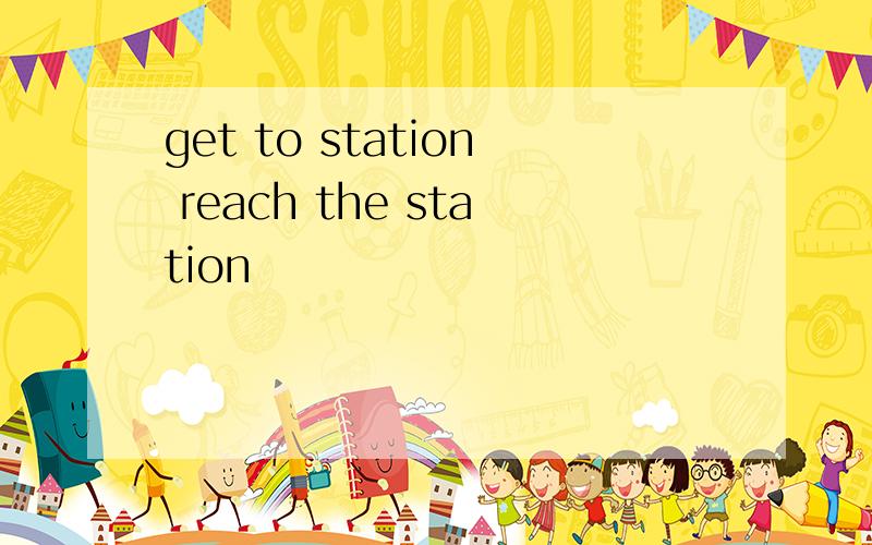 get to station reach the station