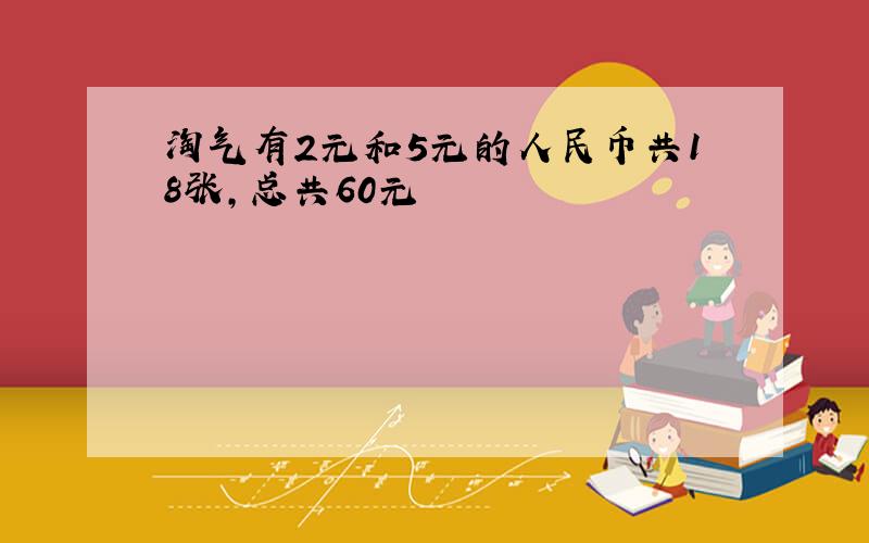 淘气有2元和5元的人民币共18张,总共60元