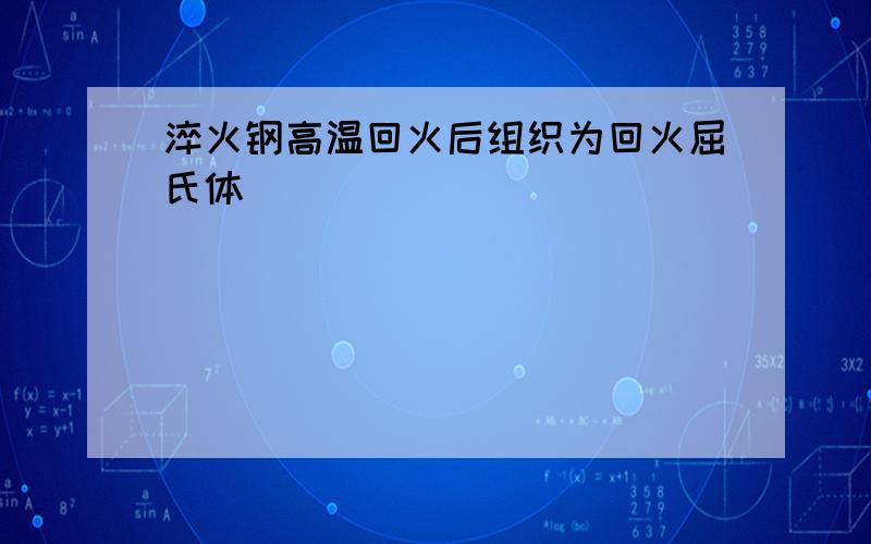 淬火钢高温回火后组织为回火屈氏体