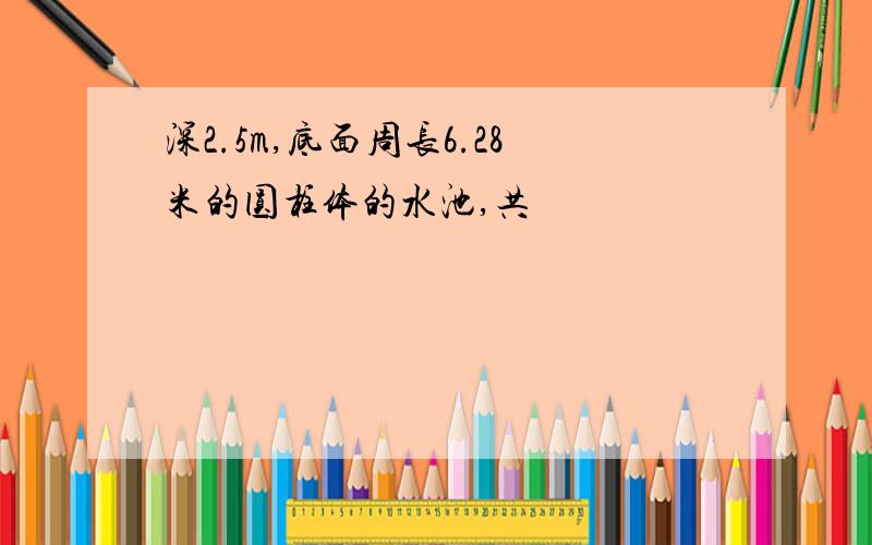 深2.5m,底面周长6.28米的圆柱体的水池,共