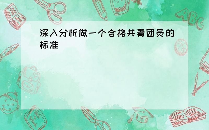 深入分析做一个合格共青团员的标准