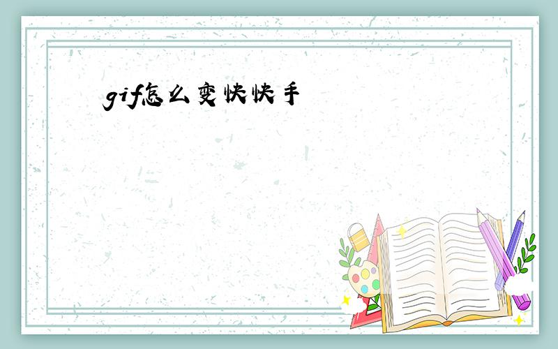 gif怎么变快快手