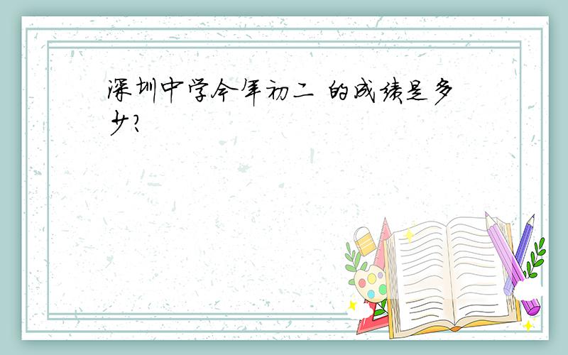 深圳中学今年初二 的成绩是多少?