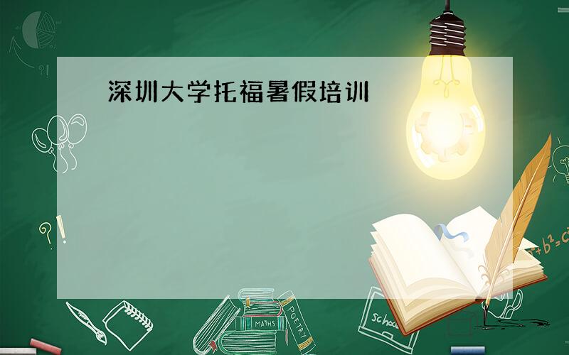 深圳大学托福暑假培训