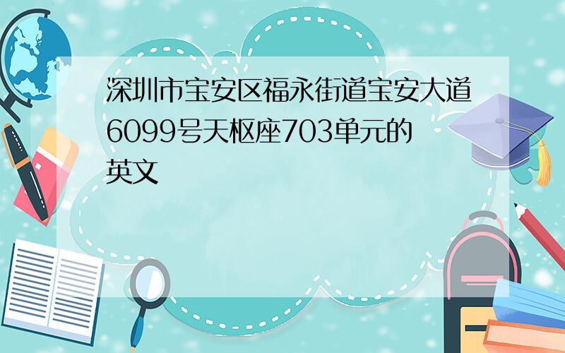 深圳市宝安区福永街道宝安大道6099号天枢座703单元的英文