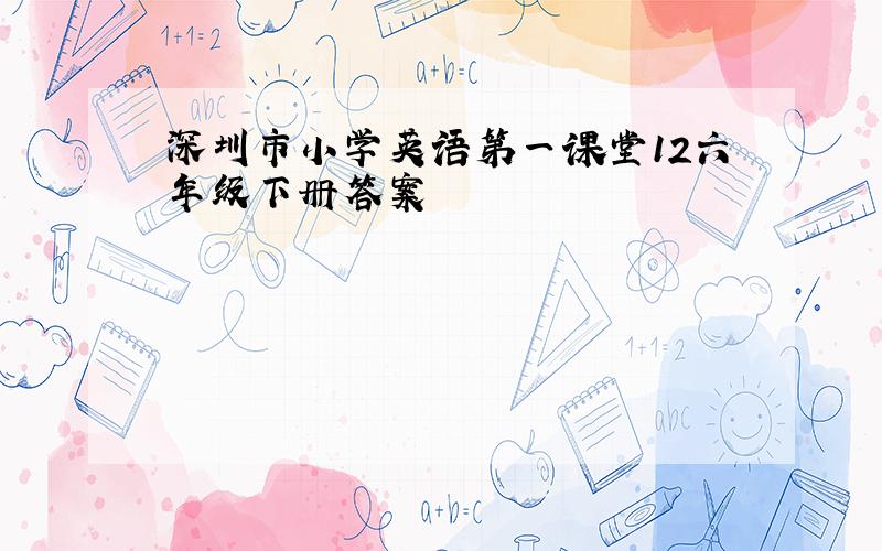 深圳市小学英语第一课堂12六年级下册答案