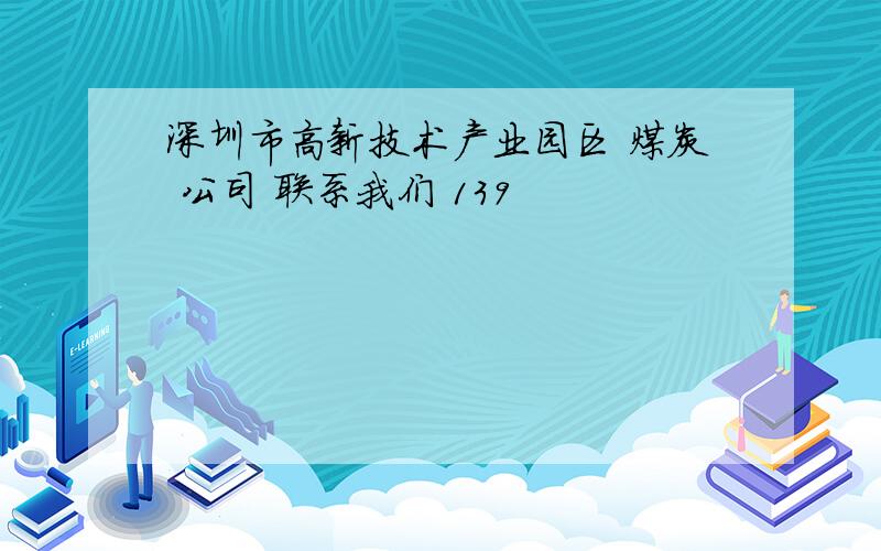 深圳市高新技术产业园区 煤炭 公司 联系我们 139