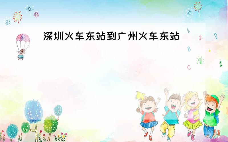 深圳火车东站到广州火车东站