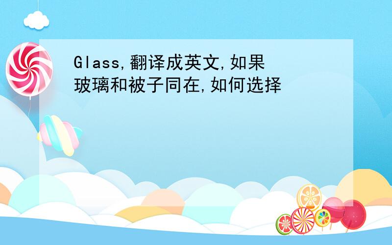 Glass,翻译成英文,如果玻璃和被子同在,如何选择