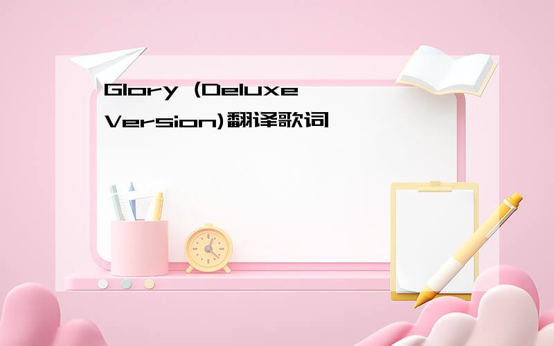 Glory (Deluxe Version)翻译歌词