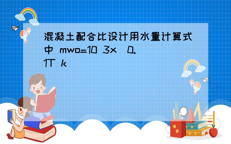 混凝土配合比设计用水量计算式中 mwo=10 3x(0.1T k)