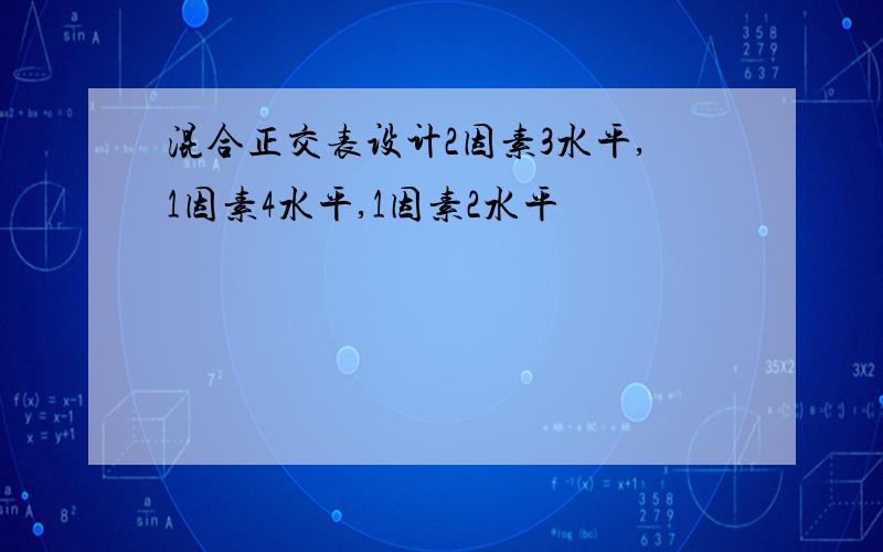 混合正交表设计2因素3水平,1因素4水平,1因素2水平