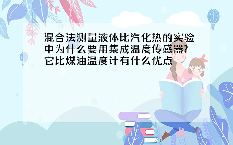 混合法测量液体比汽化热的实验中为什么要用集成温度传感器?它比煤油温度计有什么优点