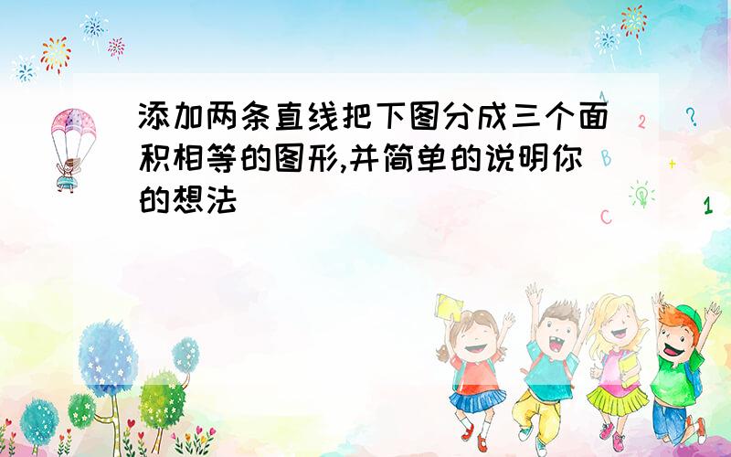 添加两条直线把下图分成三个面积相等的图形,并简单的说明你的想法