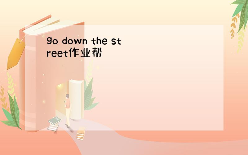 go down the street作业帮