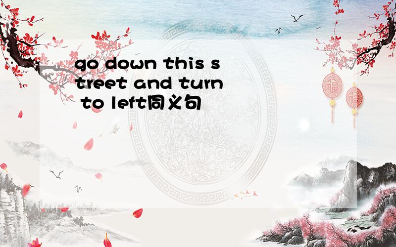 go down this street and turn to left同义句