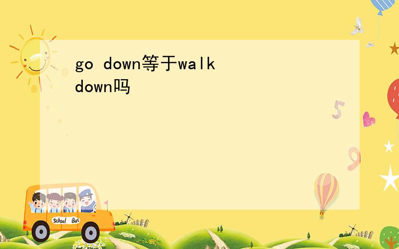 go down等于walk down吗