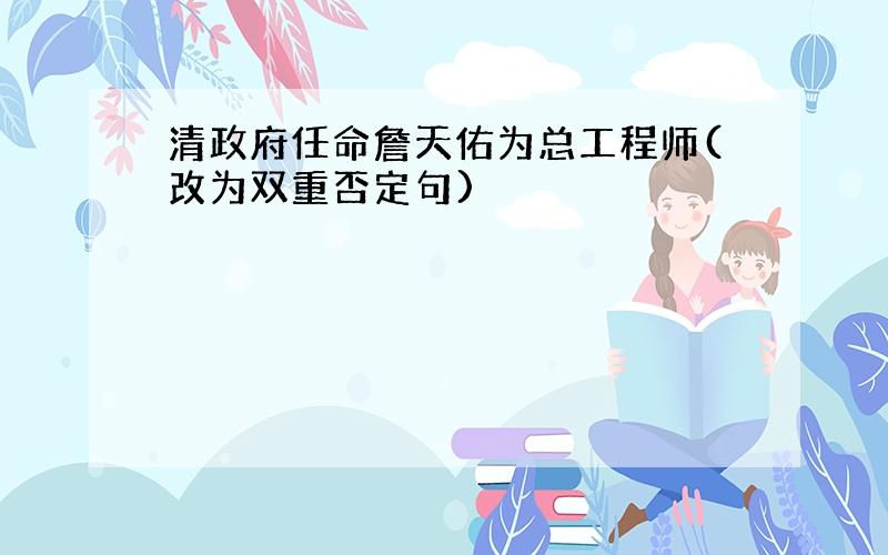 清政府任命詹天佑为总工程师(改为双重否定句)