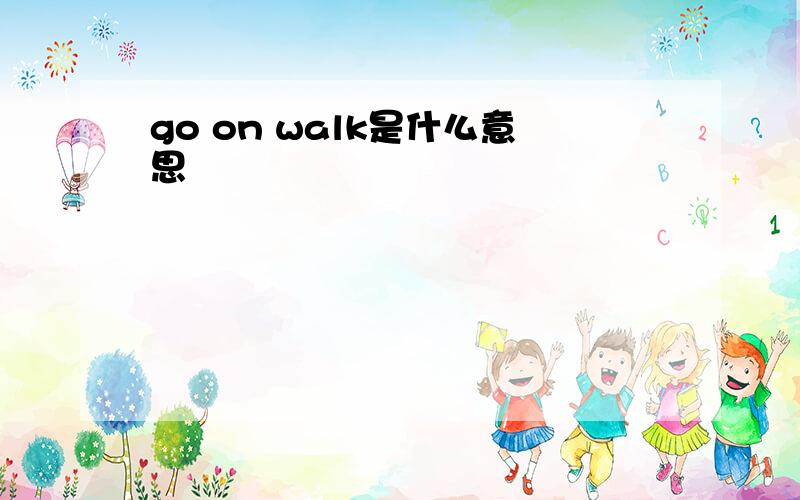 go on walk是什么意思