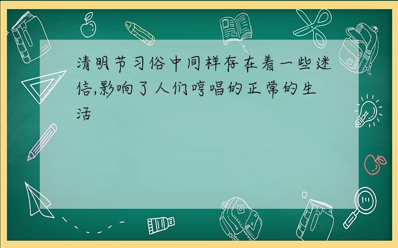 清明节习俗中同样存在着一些迷信,影响了人们哼唱的正常的生活